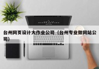 台州网页设计大作业公司（台州专业做网站公司）